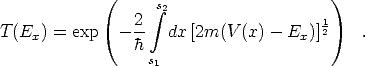              (     s2                    )
                 2  integral                    1
T(Ex)  = exp   - --  dx [2m(V  (x) - Ex)]2    .
                 hs
                   1

